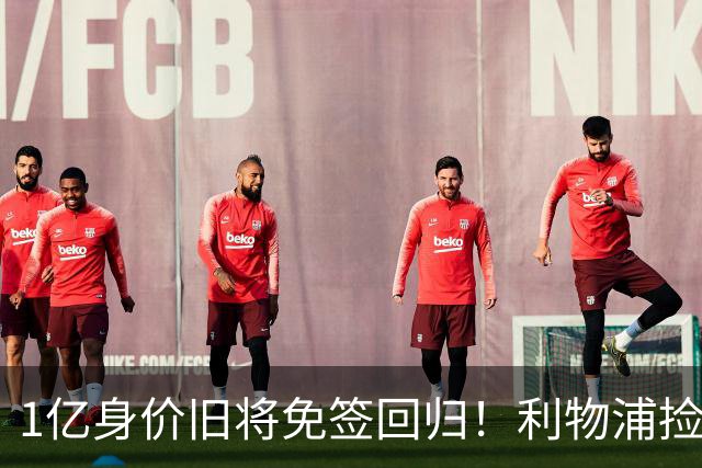 1亿身价旧将免签回归！利物浦捡大便宜还是自寻麻烦？